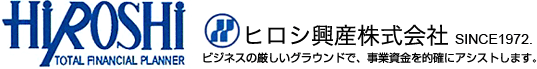 ヒロシ興産株式会社　HIROSHI TOTAL FINANCIAL PLANNER　SINCE1972　ビジネスの厳しいグラウンドで、事業資金を的確にアシストします。