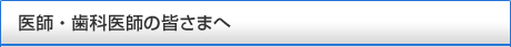 医師・歯科医師の皆さまへ